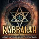 Kabbalah: Unlocking Hermetic Qabalah to Understand Jewish Mysticism and Kabbalistic Rituals, Ideas, and History, Silvia Hill