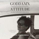 Goddamn Attitude Get Busy Living or Get Busy Dying, Bradley Charbonneau