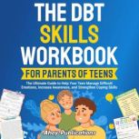 The DBT Skills Workbook for Parents of Teens: The Ultimate Guide to Help Your Teen Manage Difficult Emotions, Increase Awareness, and Strengthen Coping Skills, Joss Reed