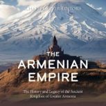 The Armenian Empire: The History and Legacy of the Ancient Kingdom of Greater Armenia, Charles River Editors