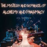 The Mystery and Romance of Alchemy and Pharmacy, C.J.S. THOMPSON