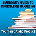 Beginner's Guide to Information Marketing: Your First Audio Product, Marcia Yudkin