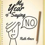 My Year of Saying NO Lessons I learned about saying No, saying Yes, and bringing some balance to my life., Ruth Amos