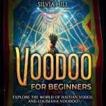 Voodoo for Beginners: Explore the World of Haitian Vodou and Louisiana Voodoo, Silvia Hill