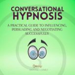 Conversational Hypnosis A Practical Guide to Influencing, Persuading and Negotiating Successfully
