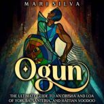 Ogun: The Ultimate Guide to an Orisha and Loa of Yoruba, Santeria, and Haitian Voodoo, Mari Silva