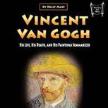 Vincent van Gogh His Life, His Death, and His Paintings Summarized, Kelly Mass