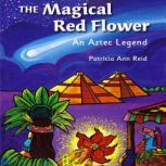 The Magical Red Flower An Aztec Legend, Patricia Ann Reid