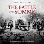 Battle of the Somme, The: The History and Legacy of World War Is Biggest Battle