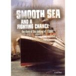 Smooth Sea and a Fighting Chance The Story of the Sinking of Titanic