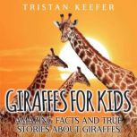 Giraffes for Kids: Amazing Facts and True Stories about Giraffes, Tristan Keefer