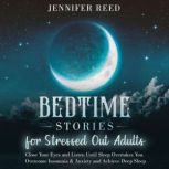Bedtime Stories for Stressed Out Adults Close Your Eyes and Listen Until Sleep Overtakes You. Overcome Insomnia & Anxiety and Achieve Deep Sleep, Jennifer Reed