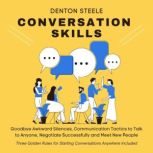 Conversation Skills: Goodbye Awkward Silences Communication Tactics to Talk to Anyone, Negotiate Successfully and Meet New People. Three Golden Rules for Starting Conversations Anywhere Included, DENTON STEELE