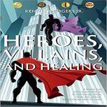 Heroes, Villains, and Healing: A Guide for Male Survivors of Childhood Sexual Abuse Using DC Comic Superheroes and Villains, Kenneth Rogers Jr.