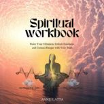 The Spiritual Workbook Your handbook for unlocking emotions, raising your vibration, and connecting deeper with yourself, Annie Latta