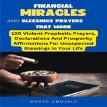 Financial Miracles And Blessings Prayers That Work: 120 Violent Prophetic Prayers, Declarations And Prosperity Affirmations For Unexpected Blessings In Your Life, Moses Omojola