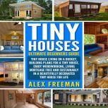 Tiny Houses : Beginners Guide Tiny House Living On A Budget, Building Plans For A Tiny House, Enjoy Woodworking, Living Mortgage Free And Sustainably In A Beautifully Decorated Tiny House For Life.