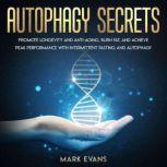 Autophagy Secrets - Promote Longevity and Anti-Aging, Burn Fat, and Achieve Peak Performance with Intermittent Fasting and Autophagy