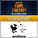 Unveiling Final Fantasy: From Limit Breaks To Summons A Deep Dive Into The Themes, Symbolism And Psychological Underpinnings Of The Iconic Videogame Franchise, Eternia Publishing