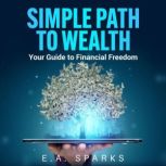 Simple Path to Wealth Your Guide to Financial Freedom, E.A. Sparks