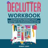 Declutter Workbook The Ultimate Guide to Organizing your House and Decluttering your Life, Clean and Organize your Home at the Speed of Light to Stop Overthinking and Rewire your Mind, Robert Leary