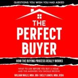 The Perfect Buyer What to Ask Before You Buy a Home - and the Answers You Should Receive, William Walls