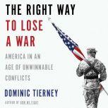 The Right Way to Lose a War America in an Age of Unwinnable Conflicts, Dominic Tierney