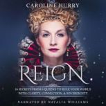 Reign 16 secrets from 6 Queens to rule your world with clarity, connection & sovereignty, Caroline Hurry