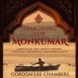 Searching For Monkumar: A Mystical Tale About Finding Freedom, Friendship, And Spirituality, Gordon Lee Chambers