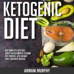 Ketogenic Diet The Complete Keto Diet Guide for Beginners to Burn Fat Forever, Lose Weight Fast & Reverse Disease, Armani Murphy