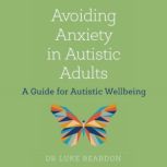 Avoiding Anxiety in Autistic Adults A Guide for Autistic Wellbeing, Luke Beardon
