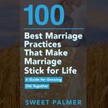 100 Best Marriage Practices That Make Marriage Stick for Life A Guide for Growing Old Together, Sweet Palmer