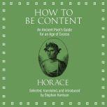 How to Be Content An Ancient Poet's Guide for an Age of Excess, Horace