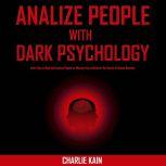 Analyze People With Dark Psychology Learn How to Read and Analyze People by Allowing You to Discover the Secret of Human Behavior, CHARLIE KAIN