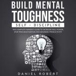 BUILD MENTAL TOUGHNESS SELF-DISCIPLINE. THE COMPLETE MINDSET GUIDE TO INCREASE WILL POWER, STOP PROCRASTINATION AND MAXIMIZE PRODUCTIVITY, Daniel Robert