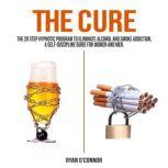 THE CURE The 20 step hypnotic program to eliminate alcohol and smoke addiction, a self-discipline guide for women and men., RYAN O'CONNOR