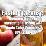 Fasting Cleanse: Beginner Guide to Intermittent Fasting with Apple Cider Vinegar & Dry Fasting, Greenleatherr