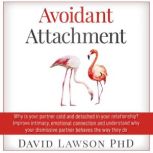 Avoidant Attachment Why is your partner cold and detached in your relationship? Improve intimacy, emotional connection and understand why your dismissive partner behaves the way they do, David Lawson PhD