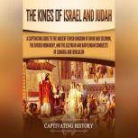 Kings of Israel and Judah, The: A Captivating Guide to the Ancient Jewish Kingdom of David and Solomon, the Divided Monarchy, and the Assyrian and Babylonian Conquests of Samaria and Jerusalem