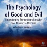 The Psychology of Good and Evil Understanding Extraordinary Behavior from Altruism to Atrocities, Catherine Sanderson