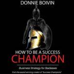 How to be a Success Champion Business Strategy for Badasses