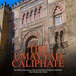 The Umayyad Caliphate: The History and Legacy of the Second Islamic Kingdom Established After Muhammad's Death, Charles River Editors