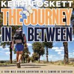 The Journey in Between A 1000-Mile Hiking Adventure on El Camino de Santiago, Keith Foskett