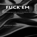 FUCK'EM Writing what you really want to say before, after, and during a breakup., Markeisha Darden