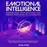 Emotional Intelligence, understand your emotions and create profound relationships, Discover how to  develop emotional intelligence,EQ and social intelligence, even if your are a clue less begineer, Frank Steven