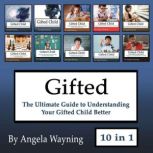 Gifted The Ultimate Guide to Understanding Your Gifted Child Better