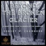 Beyond the Broken Glacier, Robert W. Chambers