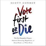 Vote First or Die The New Hampshire Primary: America's Discerning, Magnificent, and Absurd Road to the White House