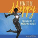 How to be Happy No Fairy Dust or Moonbeams Required, Cara Stein