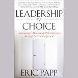 Leadership by Choice Increasing Influence and Effectiveness through Self-Management, Eric Papp